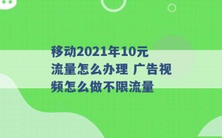 移动2021年10元流量怎么办理 广告视频怎么做不限流量 