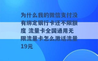 为什么我的微信支付没有绑定银行卡还不限额度 流量卡全国通用无限流量卡怎么激话流量19元 