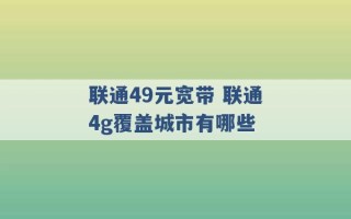 联通49元宽带 联通4g覆盖城市有哪些 