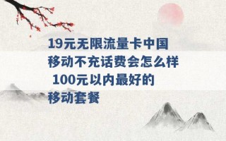 19元无限流量卡中国移动不充话费会怎么样 100元以内最好的移动套餐 