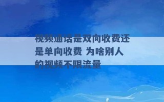 视频通话是双向收费还是单向收费 为啥别人的视频不限流量 