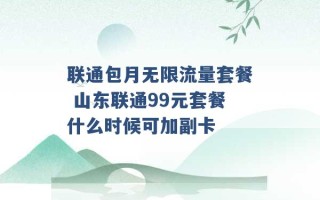 联通包月无限流量套餐 山东联通99元套餐什么时候可加副卡 