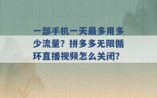 一部手机一天最多用多少流量？拼多多无限循环直播视频怎么关闭？ 