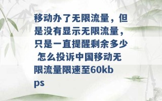 移动办了无限流量，但是没有显示无限流量，只是一直提醒剩余多少 怎么投诉中国移动无限流量限速至60kbps 