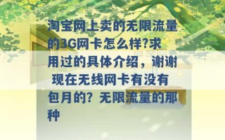 淘宝网上卖的无限流量的3G网卡怎么样?求用过的具体介绍，谢谢 现在无线网卡有没有包月的？无限流量的那种 