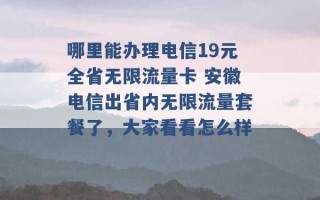 哪里能办理电信19元全省无限流量卡 安徽电信出省内无限流量套餐了，大家看看怎么样 