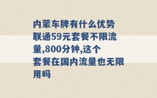 内蒙车牌有什么优势 联通59元套餐不限流量,800分钟,这个套餐在国内流量也无限用吗 