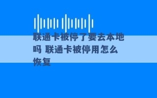 联通卡被停了要去本地吗 联通卡被停用怎么恢复 