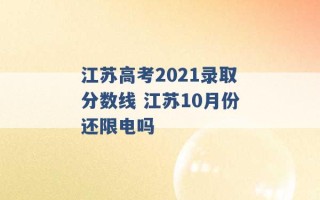 江苏高考2021录取分数线 江苏10月份还限电吗 