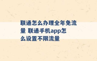 联通怎么办理全年免流量 联通手机app怎么设置不限流量 