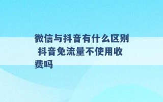 微信与抖音有什么区别 抖音免流量不使用收费吗 