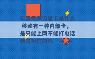 抖音无限流量卡是什么 移动有一种内部卡，是只能上网不能打电话和发短信的吗 