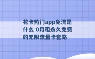 花卡热门app免流是什么 0月租永久免费的无限流量卡套路 