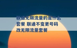 联通无限流量的是什么套餐 联通不变更号码改无限流量套餐 