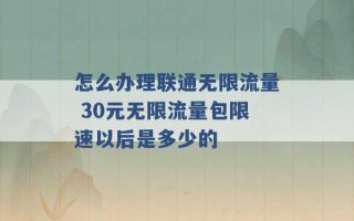 怎么办理联通无限流量 30元无限流量包限速以后是多少的 