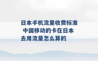 日本手机流量收费标准 中国移动的卡在日本去用流量怎么算的 