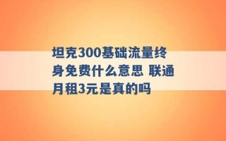 坦克300基础流量终身免费什么意思 联通月租3元是真的吗 