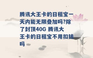 腾讯大王卡的日租宝一天内能无限叠加吗?除了封顶40G 腾讯大王卡的日租宝不用扣钱吗 