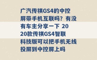 广汽传祺GS4的中控屏带手机互联吗？有没有车主分享一下 2020款传祺GS4智联科技版可以把手机无线投屏到中控屏上吗 