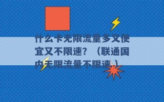 什么卡无限流量多又便宜又不限速？（联通国内无限流量不限速 ）