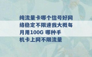 纯流量卡哪个信号好网络稳定不限速我大概每月用100G 哪种手机卡上网不限流量 