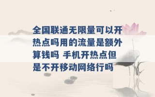 全国联通无限量可以开热点吗用的流量是额外算钱吗 手机开热点但是不开移动网络行吗 