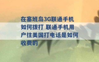 在塞班岛3G联通手机如何拨打 联通手机用户往美国打电话是如何收费的 