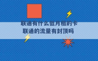 联通有什么低月租的卡 联通的流量有封顶吗 