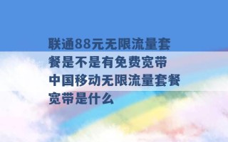 联通88元无限流量套餐是不是有免费宽带 中国移动无限流量套餐宽带是什么 