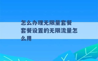 怎么办理无限量套餐 套餐设置的无限流量怎么用 