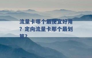 流量卡哪个最便宜好用？定向流量卡那个最划算？ 