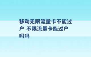 移动无限流量卡不能过户 不限流量卡能过户吗吗 