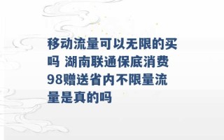 移动流量可以无限的买吗 湖南联通保底消费98赠送省内不限量流量是真的吗 