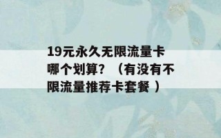 19元永久无限流量卡哪个划算？（有没有不限流量推荐卡套餐 ）