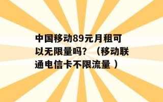 中国移动89元月租可以无限量吗？（移动联通电信卡不限流量 ）