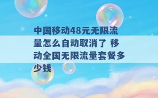 中国移动48元无限流量怎么自动取消了 移动全国无限流量套餐多少钱 