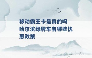 移动霸王卡是真的吗 哈尔滨绿牌车有哪些优惠政策 