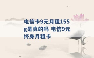 电信卡9元月租155g是真的吗 电信9元终身月租卡 