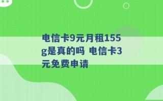 电信卡9元月租155g是真的吗 电信卡3元免费申请 