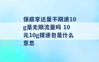 保底享达量不限速10g是无限流量吗 10元10g提速包是什么意思 