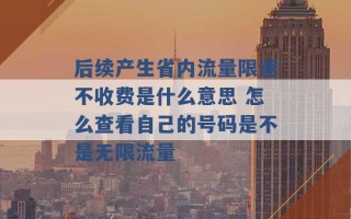 后续产生省内流量限速不收费是什么意思 怎么查看自己的号码是不是无限流量 