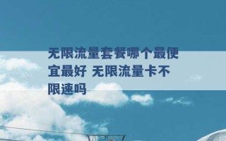 无限流量套餐哪个最便宜最好 无限流量卡不限速吗 