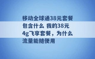 移动全球通38元套餐包含什么 我的38元4g飞享套餐，为什么流量能随便用 