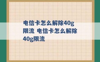 电信卡怎么解除40g限流 电信卡怎么解除40g限流 