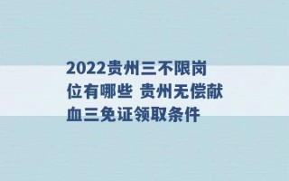 2022贵州三不限岗位有哪些 贵州无偿献血三免证领取条件 