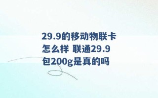 29.9的移动物联卡怎么样 联通29.9包200g是真的吗 