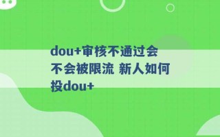 dou+审核不通过会不会被限流 新人如何投dou+ 