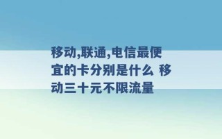 移动,联通,电信最便宜的卡分别是什么 移动三十元不限流量 