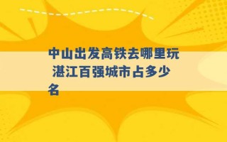 中山出发高铁去哪里玩 湛江百强城市占多少名 