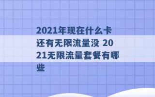 2021年现在什么卡还有无限流量没 2021无限流量套餐有哪些 